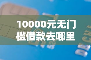 10000元无门槛借款去哪里？征信不好哪里可以借钱看这8个平台