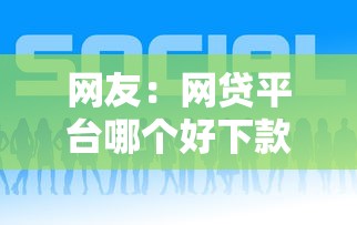 网友：网贷平台哪个好下款？求介绍几款正规平台可以借钱