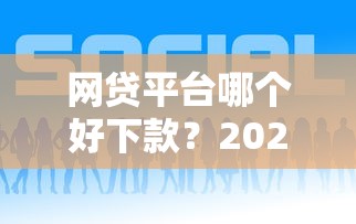 网贷平台哪个好下款？2026最新测评10个贷款平台好通过
