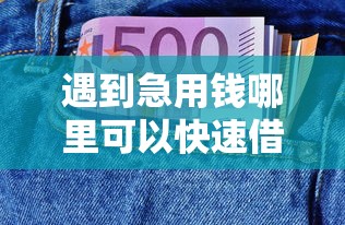 遇到急用钱哪里可以快速借到怎么办？或可尝试这7个和安逸花一样的平台还