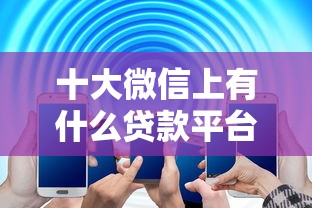 十大微信上有什么贷款平台盘点，解决征信不好哪里可以借钱的问题