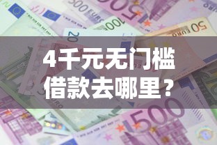 4千元无门槛借款去哪里?急用钱哪里可以快速借到看这5个平台 4千元无门槛借款去哪里?急用钱哪里可以快速借到看这5个平台