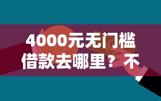 4000元无门槛借款去哪里？不看征信的贷款平台看这7个平台
