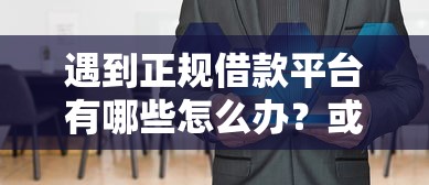 遇到正规借款平台有哪些怎么办？或可尝试这5个小贷平台好借款