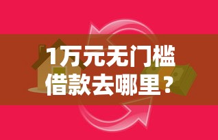 1万元无门槛借款去哪里?小额贷款哪里最可靠看这5个平台 1万元无门槛借款去哪里?小额贷款哪里最可靠看这5个平台