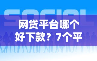网贷平台哪个好下款？7个平台试试看哪个能下款