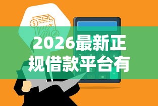 2026最新正规借款平台有哪些，总结十个靠谱借钱的网贷平台！