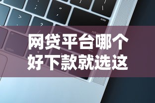 网贷平台哪个好下款就选这8个1000元微信公众号黑启平台还可以贷款