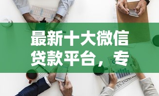 最新十大微信贷款平台，专治征信不好哪里可以借钱