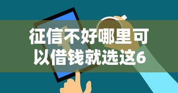 征信不好哪里可以借钱就选这6个3千元正规官方贷款平台