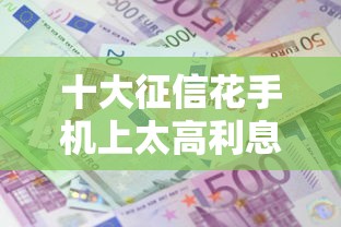 十大征信花手机上太高利息贷款软件盘点，解决哪个平台借钱最容易通过的问题