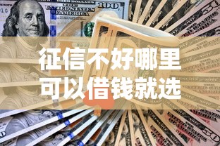 征信不好哪里可以借钱就选这8个2千元不看征信的借钱口子