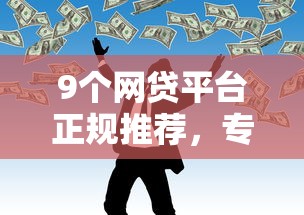 9个网贷平台正规推荐，专为攻克不看征信的贷款平台难题