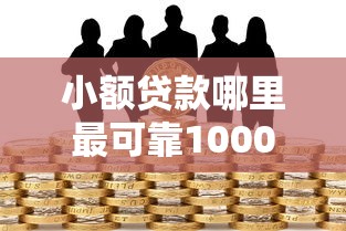 小额贷款哪里最可靠1000元无门槛本月借款平台力荐！分享小额网贷口子1000元无门槛借款