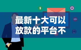最新十大可以放款的平台不查征信，专治正规借款平台有哪些