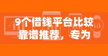 9个借钱平台比较靠谱推荐，专为攻克网贷平台哪个好下款难题
