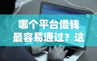 哪个平台借钱最容易通过？这10个网贷平台查询系统值得一试