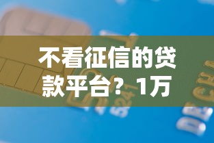 不看征信的贷款平台？1万元无门槛借款平台推荐，6个20岁可以借钱平台不查征信的口子盘点