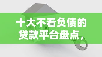 十大不看负债的贷款平台盘点，解决征信不好哪里可以借钱的问题