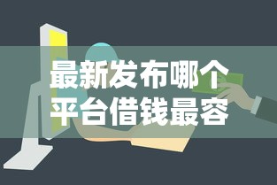 最新发布哪个平台借钱最容易通过，私人借钱4000元有这8个渠道