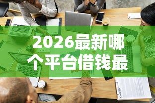 2026最新哪个平台借钱最容易通过（支持微信），7个黑户0门槛贷款平台无私分享