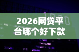 2026网贷平台哪个好下款，差1万元就选这8个平台