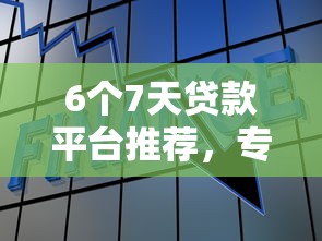 6个7天贷款平台推荐，专为攻克征信不好哪里可以借钱难题