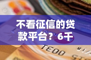 不看征信的贷款平台？6千元无门槛借款平台推荐，5个不看征信小额借钱的软件盘点