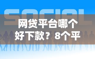 网贷平台哪个好下款？8个平台试试看哪个能下款