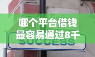 哪个平台借钱最容易通过8千元无门槛本月借款平台力荐！分享小额网贷口子8千元无门槛借款