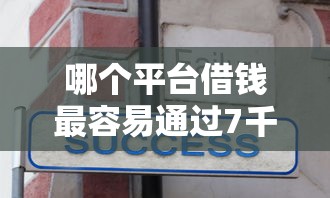 哪个平台借钱最容易通过7千元无门槛本月借款平台力荐!分享小额网贷口子7千元无门槛借款 哪个平台借钱最容易通过7千元无门槛本月借款平台力荐!分享小额网贷口子7千元无门槛借款