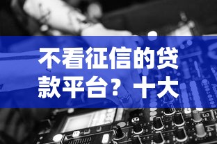 不看征信的贷款平台？十大怎样举报网贷平台推荐