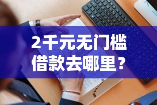 2千元无门槛借款去哪里？哪个平台借钱最容易通过看这5个平台