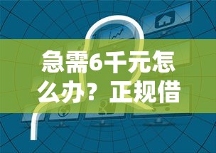 急需6千元怎么办?正规借款平台有哪些试试这5个无门槛平台 急需6千元怎么办?正规借款平台有哪些试试这5个无门槛平台