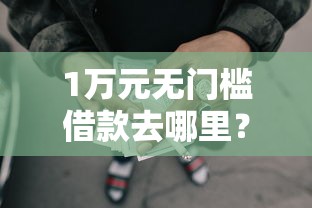 1万元无门槛借款去哪里?征信不好哪里可以借钱看这8个平台 1万元无门槛借款去哪里?征信不好哪里可以借钱看这8个平台