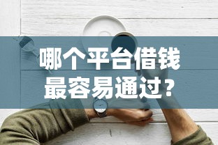 哪个平台借钱最容易通过？这8个借款平台不上征信的可以试试