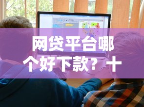 网贷平台哪个好下款？十大黑户下款口子推荐