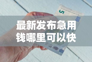 最新发布急用钱哪里可以快速借到，私人借钱4000元有这8个渠道