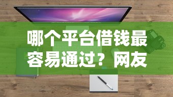 哪个平台借钱最容易通过？网友亲测8个平台容易借钱盘点