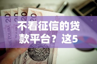 不看征信的贷款平台？这5个值得信赖的借贷口子可以试试
