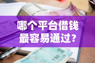 哪个平台借钱最容易通过？十大有逾期借款容易通过的平台推荐