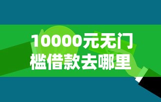 10000元无门槛借款去哪里？不看征信的贷款平台看这6个平台