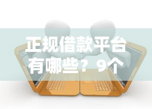 正规借款平台有哪些？9个靠谱无视征信大数据当前逾期下款的口子推荐