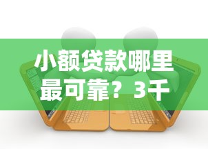 小额贷款哪里最可靠？3千元无门槛借款平台推荐，8个网黑烂户无视风控口子盘点