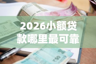 2026小额贷款哪里最可靠，差8千元就选这6个平台