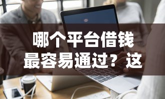 哪个平台借钱最容易通过？这7个哪家贷款平台容易通过值得一试