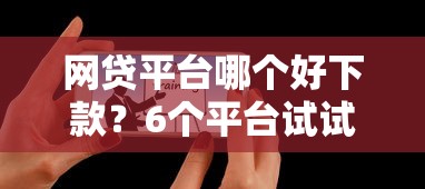 网贷平台哪个好下款？6个平台试试看哪个能下款