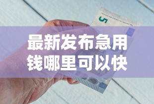 最新发布急用钱哪里可以快速借到，私人借钱5千元有这6个渠道