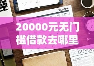 20000元无门槛借款去哪里?哪个平台借钱最容易通过看这8个平台 20000元无门槛借款去哪里?哪个平台借钱最容易通过看这8个平台