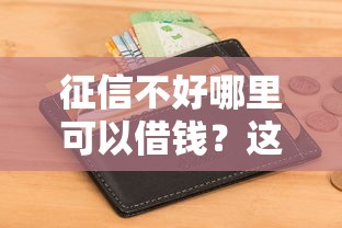 征信不好哪里可以借钱?这6个借钱软件最好借到钱不用征信的可以试试 征信不好哪里可以借钱?这6个借钱软件最好借到钱不用征信的可以试试